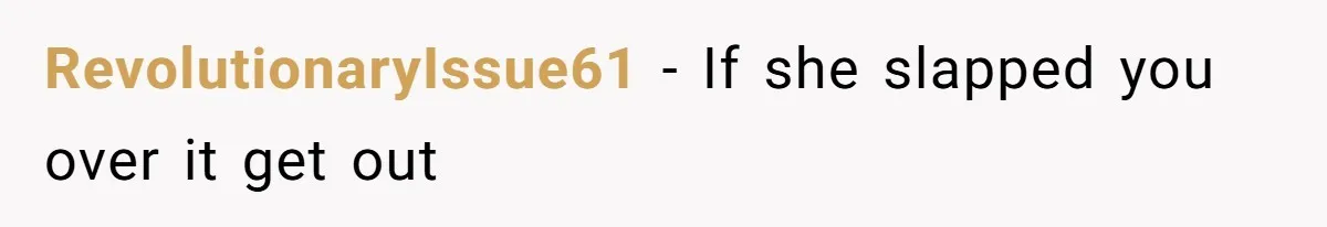 RevolutionaryIssue61 − If she slapped you over it get out