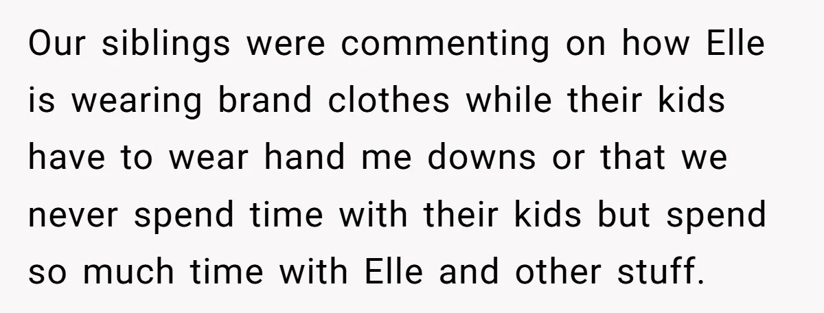 Our siblings were commenting on how Elle is wearing brand clothes while their kids have to wear hand me downs or that we never spend time with their kids but...