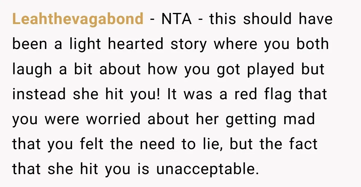 Leahthevagabond − NTA - this should have been a light hearted story where you both laugh a bit about how you got played but instead she hit you! It was...