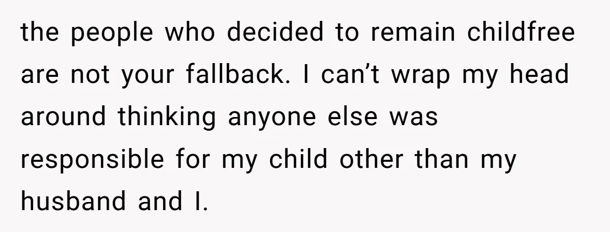 the people who decided to remain childfree are not your fallback. I can’t wrap my head around thinking anyone else was responsible for my child other than my husband and...