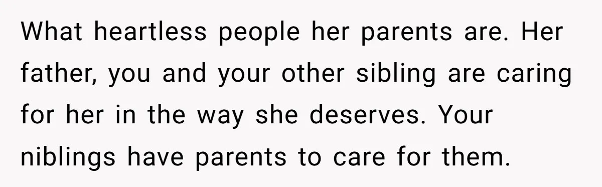 What heartless people her parents are. Her father, you and your other sibling are caring for her in the way she deserves. Your niblings have parents to care for them.