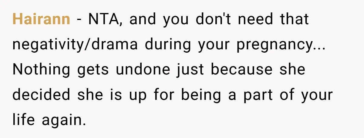 Hairann - NTA, and you don't need that negativity/drama during your pregnancy... Nothing gets undone just because she decided she is up for being a part of your life again.