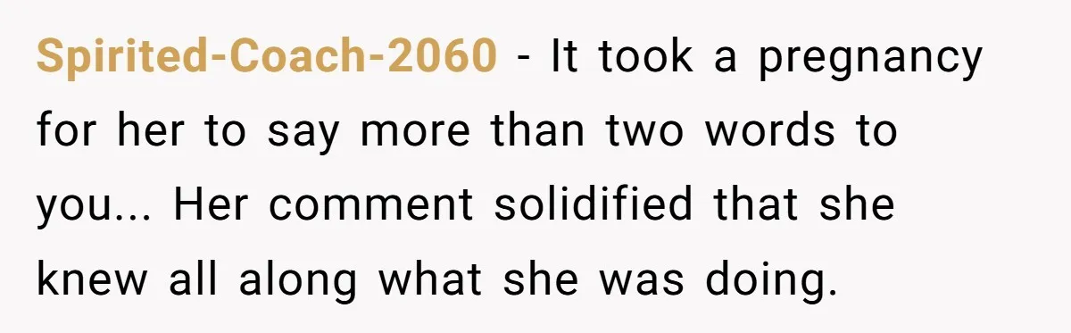 Spirited-Coach-2060 - It took a pregnancy for her to say more than two words to you... Her comment solidified that she knew all along what she was doing.