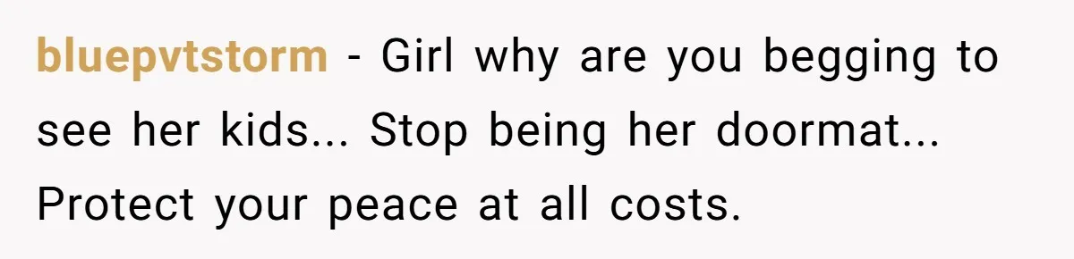 bluepvtstorm - Girl why are you begging to see her kids... Stop being her doormat... Protect your peace at all costs.