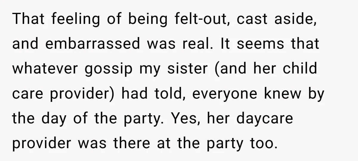 That feeling of being felt-out, cast aside, and embarrassed was real. It seems that whatever gossip my sister (and her child care provider) had told, everyone knew by the day...