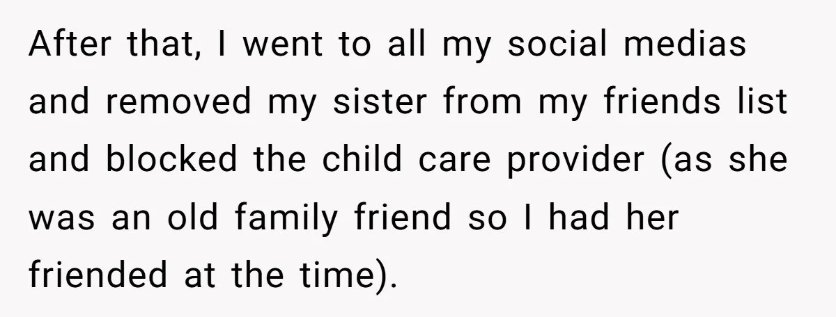 After that, I went to all my social medias and removed my sister from my friends list and blocked the child care provider (as she was an old family friend...