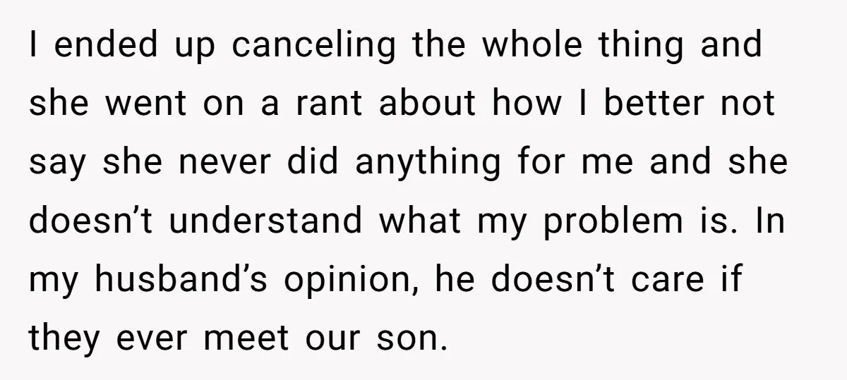 I ended up canceling the whole thing and she went on a rant about how I better not say she never did anything for me and she doesn’t understand what...