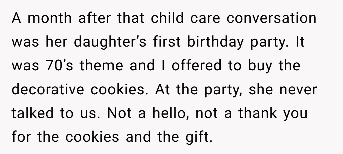 A month after that child care conversation was her daughter’s first birthday party. It was 70’s theme and I offered to buy the decorative cookies. At the party, she never...