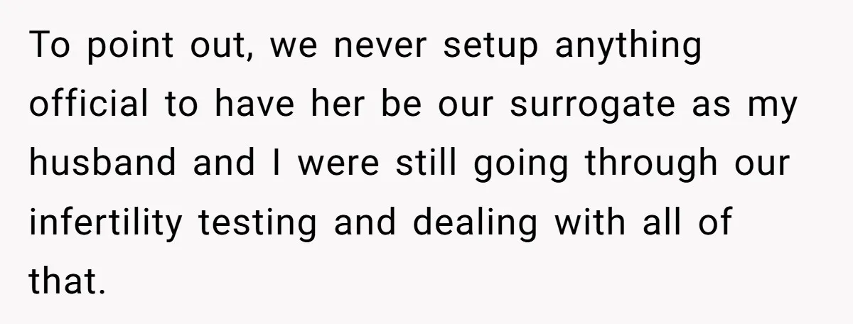 To point out, we never setup anything official to have her be our surrogate as my husband and I were still going through our infertility testing and dealing with all...