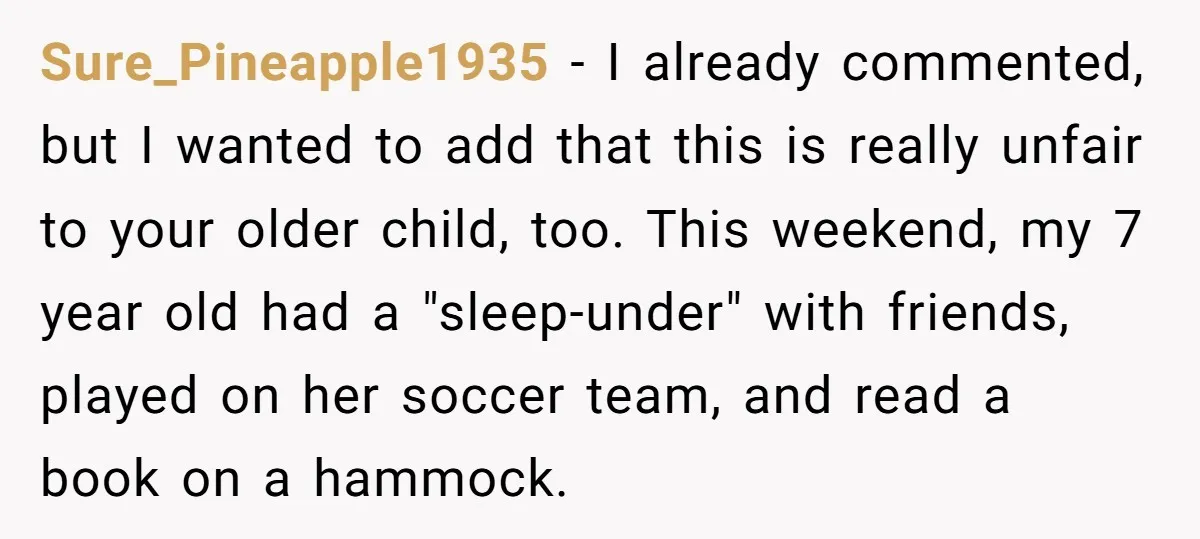 Sure_Pineapple1935 − I already commented, but I wanted to add that this is really unfair to your older child, too. This weekend, my 7 year old had a "sleep-under" with...