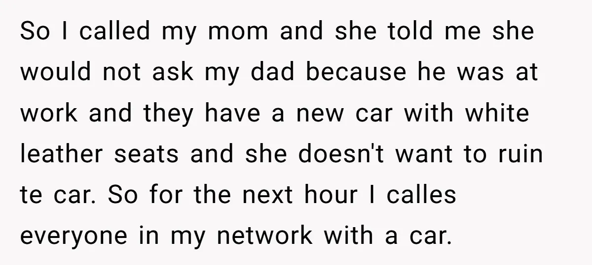 So I called my mom and she told me she would not ask my dad because he was at work and they have a new car with white leather seats...