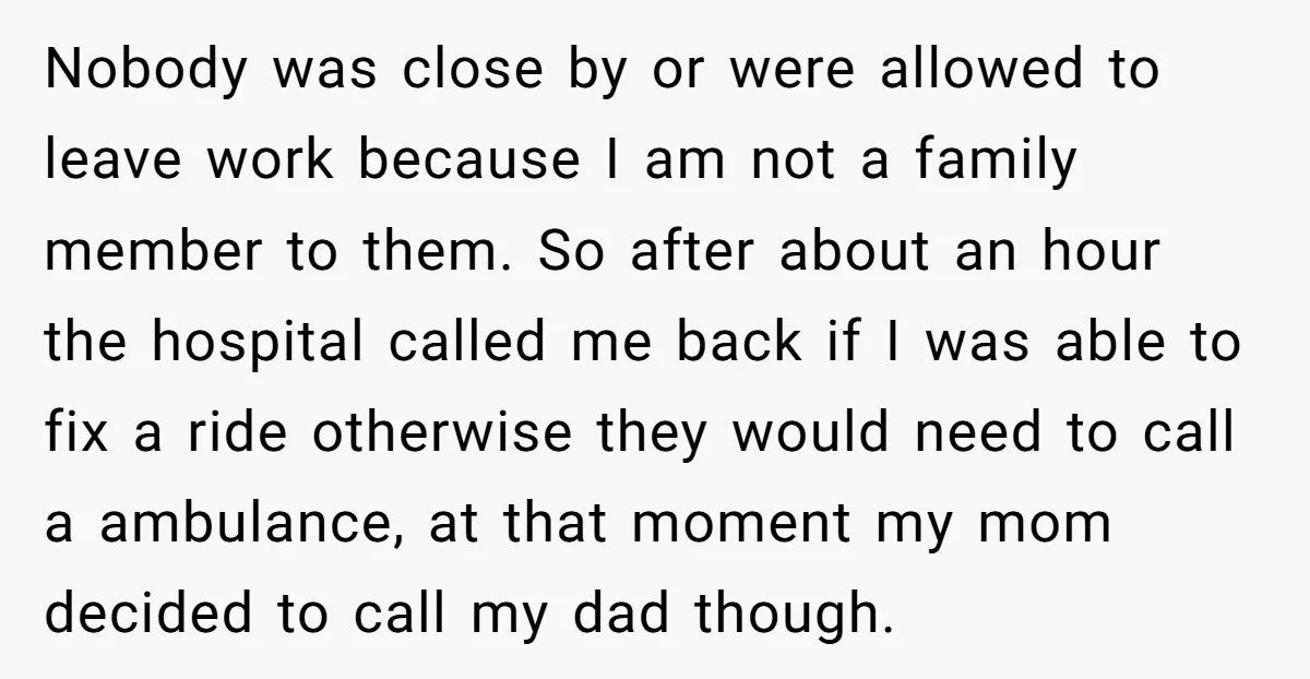 Nobody was close by or were allowed to leave work because I am not a family member to them. So after about an hour the hospital called me back if...