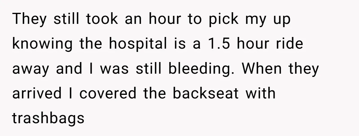 They still took an hour to pick my up knowing the hospital is a 1.5 hour ride away and I was still bleeding. When they arrived I covered the backseat...