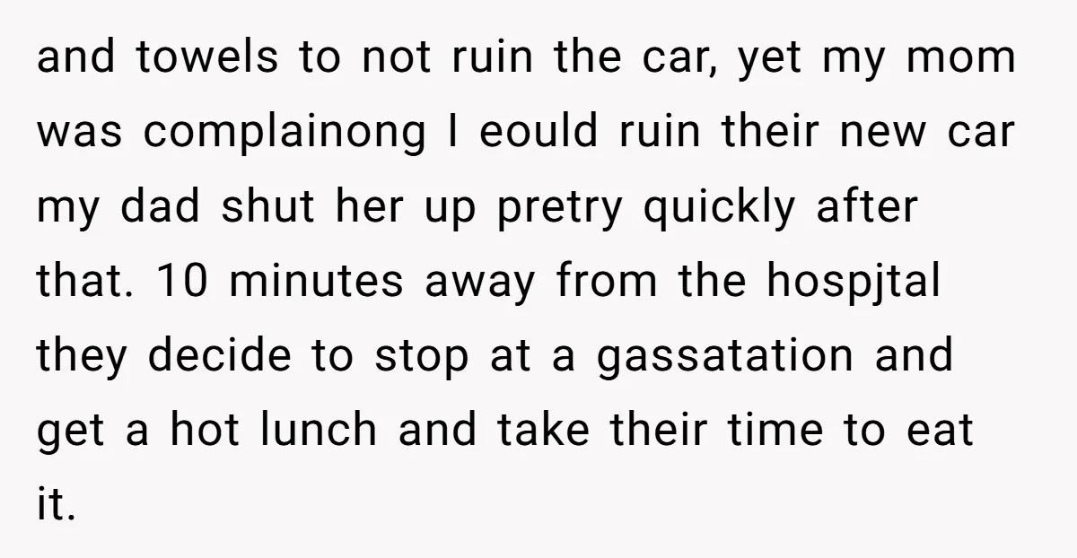 and towels to not ruin the car, yet my mom was complainong I eould ruin their new car my dad shut her up pretry quickly after that. 10 minutes away...