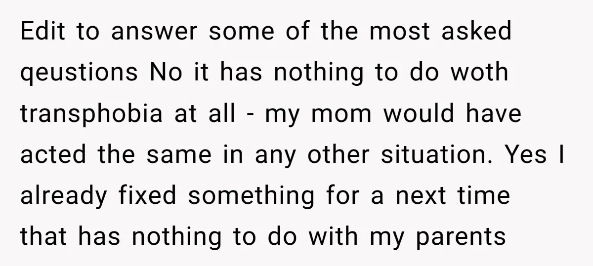Edit to answer some of the most asked qeustions No it has nothing to do woth transphobia at all - my mom would have acted the same in any other...