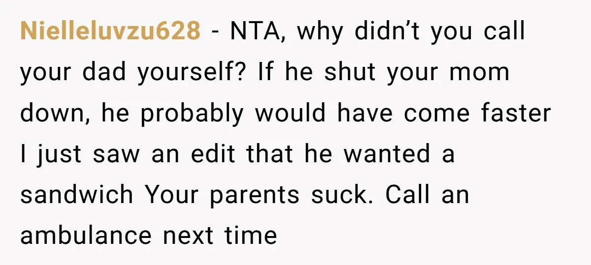 Nielleluvzu628 − NTA, why didn’t you call your dad yourself? If he shut your mom down, he probably would have come faster I just saw an edit that he wanted...