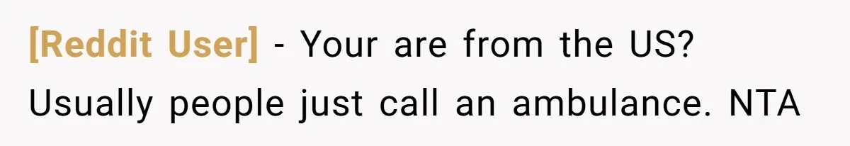 [Reddit User] − Your are from the US? Usually people just call an ambulance. NTA