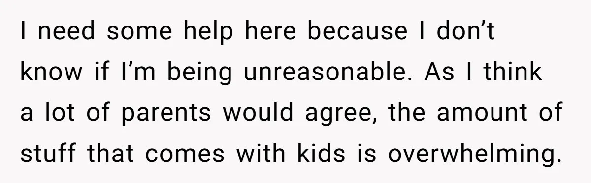 I need some help here because I don’t know if I’m being unreasonable. As I think a lot of parents would agree, the amount of stuff that comes with kids...