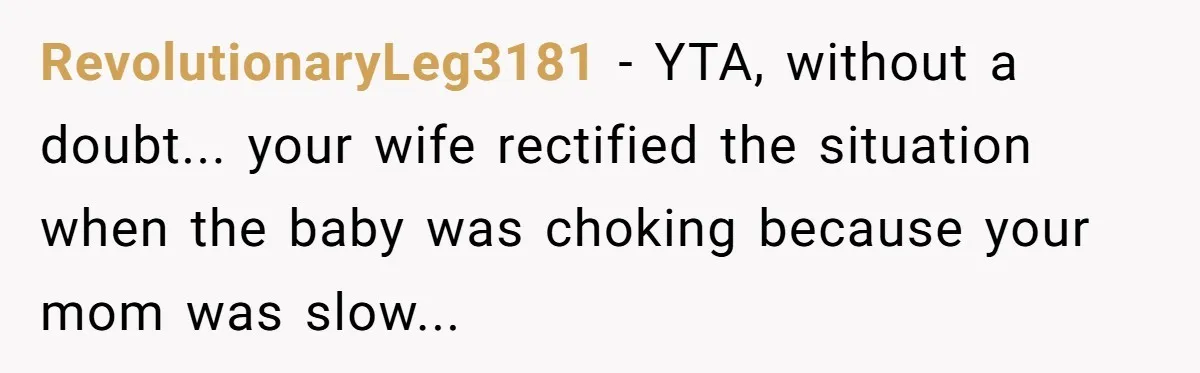 RevolutionaryLeg3181 - YTA, without a doubt... your wife rectified the situation when the baby was choking because your mom was slow...