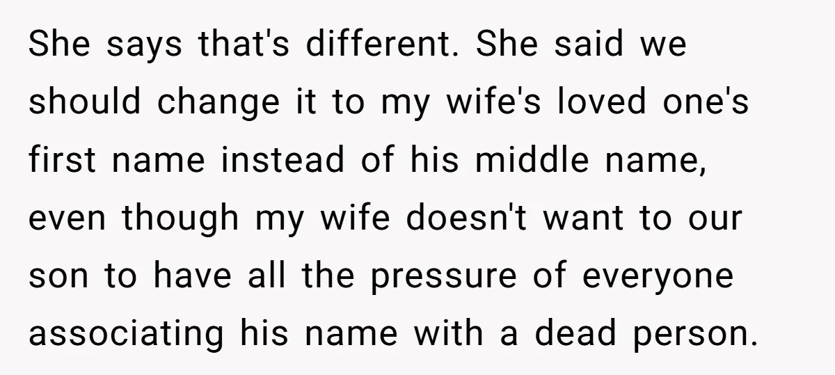 She says that's different. She said we should change it to my wife's loved one's first name instead of his middle name, even though my wife doesn't want to our...