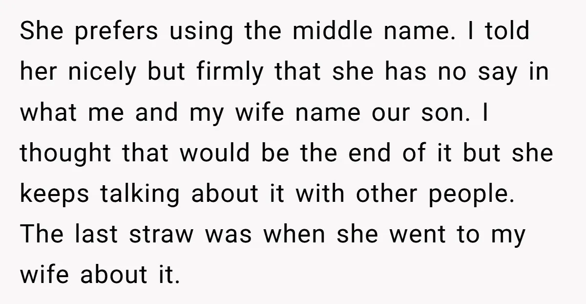 She prefers using the middle name. I told her nicely but firmly that she has no say in what me and my wife name our son. I thought that would...