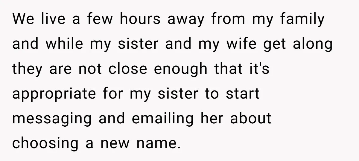 We live a few hours away from my family and while my sister and my wife get along they are not close enough that it's appropriate for my sister to...