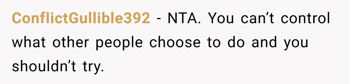 ConflictGullible392 − NTA. You can’t control what other people choose to do and you shouldn’t try.