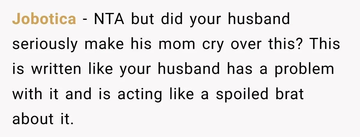 Jobotica − NTA but did your husband seriously make his mom cry over this? This is written like your husband has a problem with it and is acting like a...