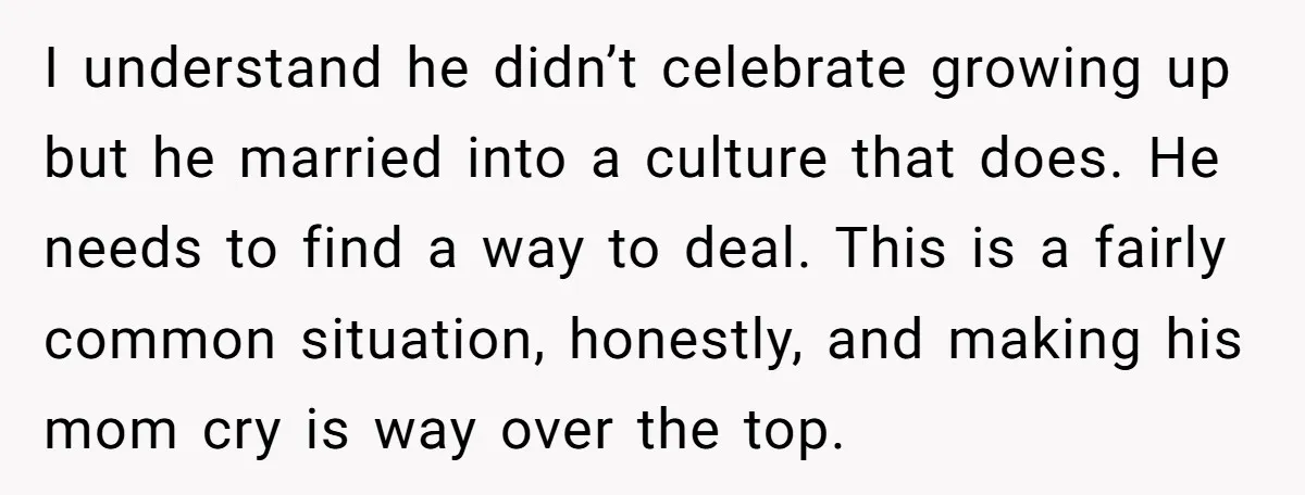 I understand he didn’t celebrate growing up but he married into a culture that does. He needs to find a way to deal. This is a fairly common situation, honestly,...