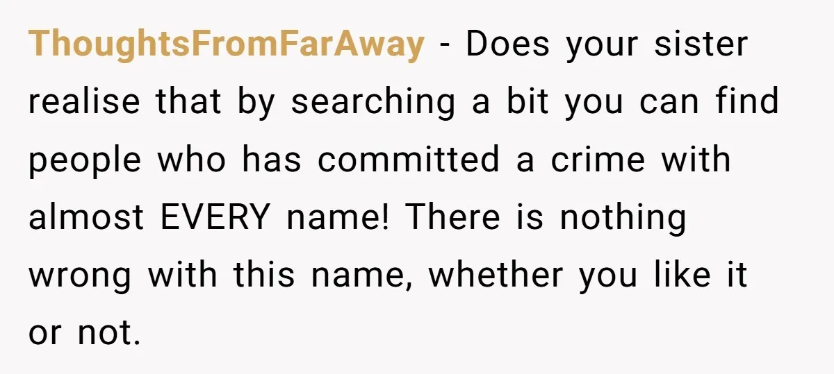 ThoughtsFromFarAway − Does your sister realise that by searching a bit you can find people who has committed a crime with almost EVERY name! There is nothing wrong with this...
