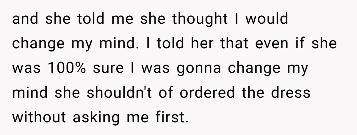 and she told me she thought I would change my mind. I told her that even if she was 100% sure I was gonna change my mind she shouldn't of...