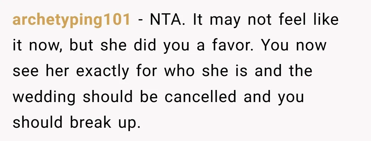 archetyping101 − NTA. It may not feel like it now, but she did you a favor. You now see her exactly for who she is and the wedding should be...