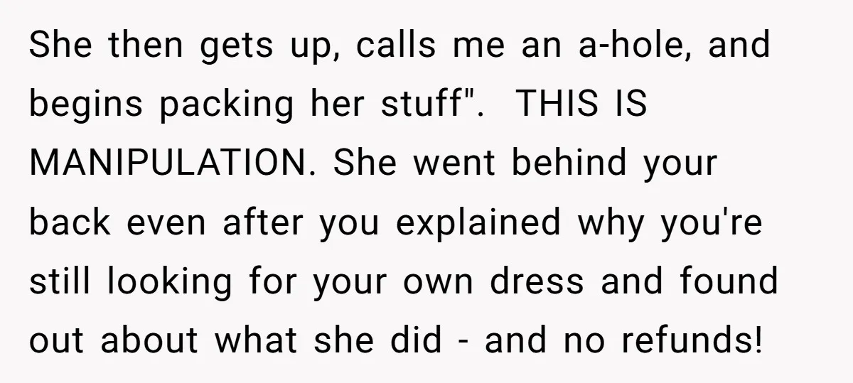 She then gets up, calls me an a-hole, and begins packing her stuff". THIS IS MANIPULATION. She went behind your back even after you explained why you're still looking for...