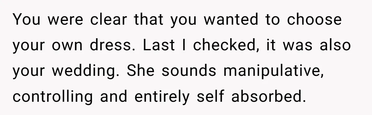 You were clear that you wanted to choose your own dress. Last I checked, it was also your wedding. She sounds manipulative, controlling and entirely self absorbed.