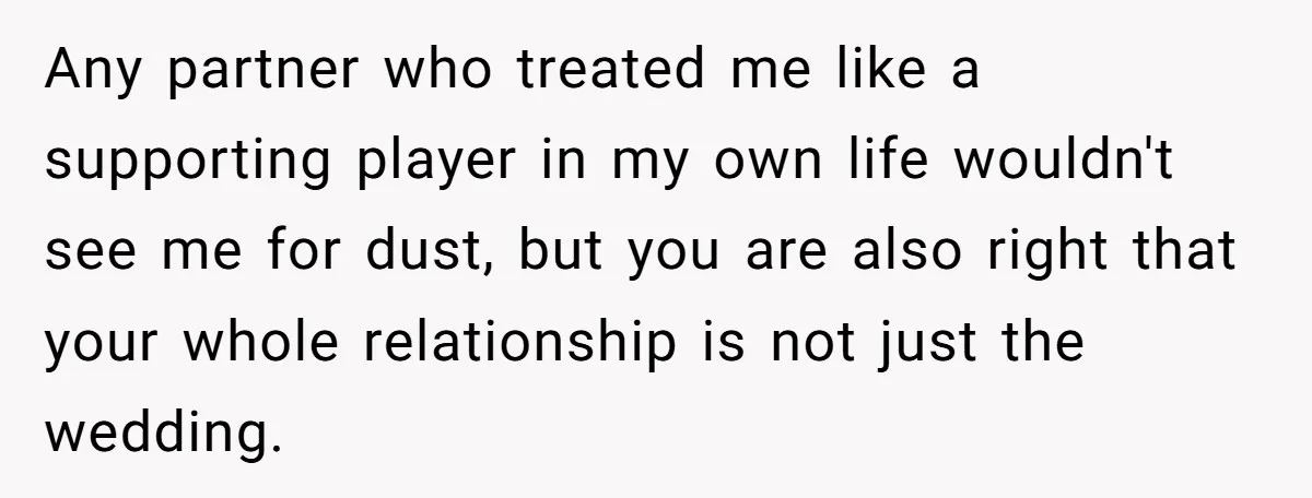 Any partner who treated me like a supporting player in my own life wouldn't see me for dust, but you are also right that your whole relationship is not just...