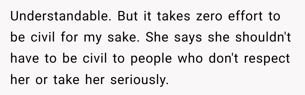 Understandable. But it takes zero effort to be civil for my sake. She says she shouldn't have to be civil to people who don't respect her or take her seriously.