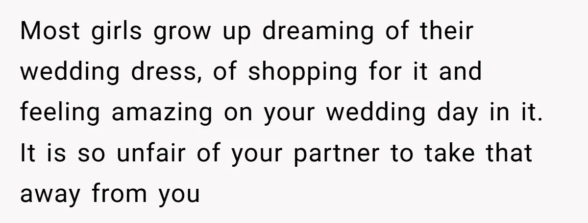Most girls grow up dreaming of their wedding dress, of shopping for it and feeling amazing on your wedding day in it. It is so unfair of your partner to...