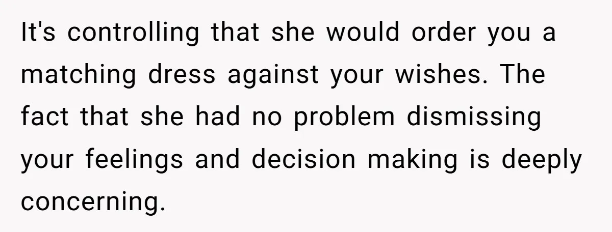 It's controlling that she would order you a matching dress against your wishes. The fact that she had no problem dismissing your feelings and decision making is deeply concerning.