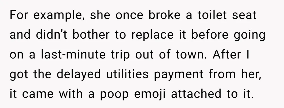 For example, she once broke a toilet seat and didn’t bother to replace it before going on a last-minute trip out of town. After I got the delayed utilities payment...