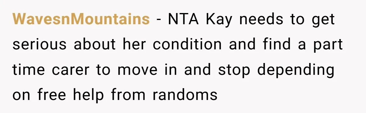 WavesnMountains − NTA Kay needs to get serious about her condition and find a part time carer to move in and stop depending on free help from randoms