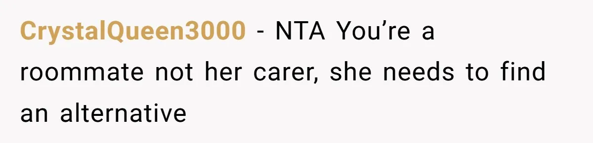 CrystalQueen3000 − NTA You’re a roommate not her carer, she needs to find an alternative