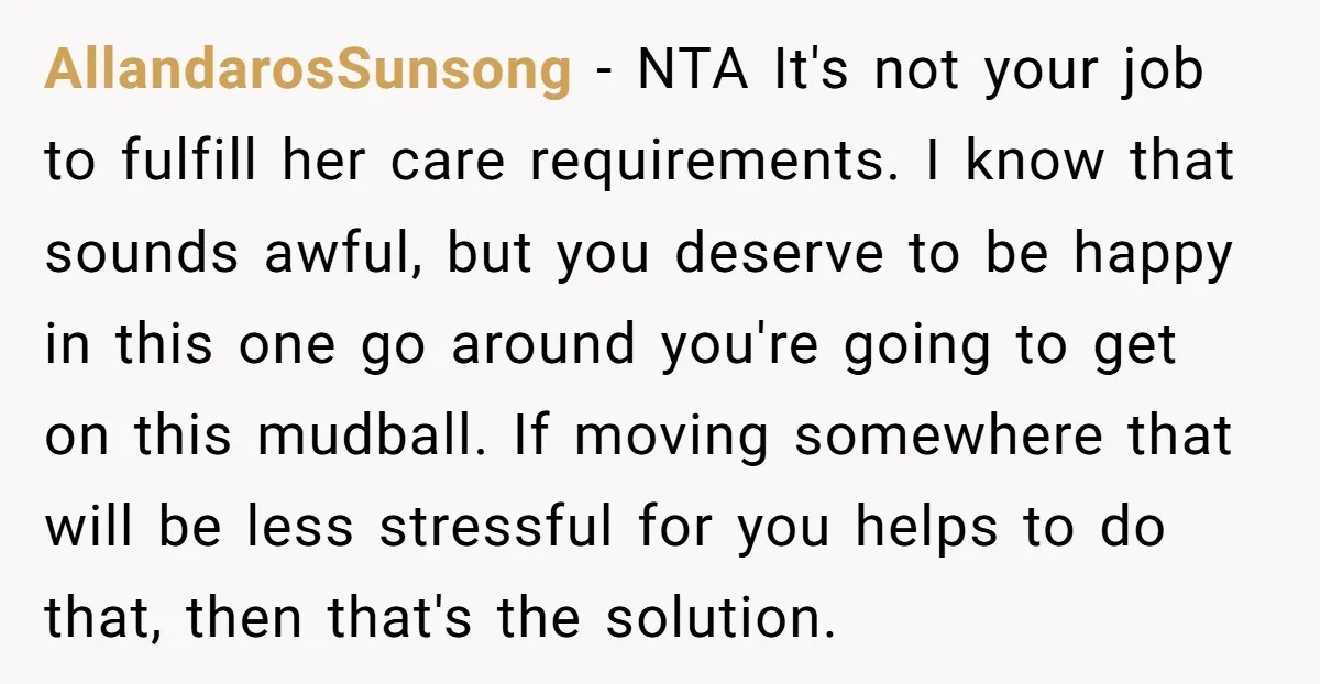 AllandarosSunsong − NTA It's not your job to fulfill her care requirements. I know that sounds awful, but you deserve to be happy in this one go around you're going...