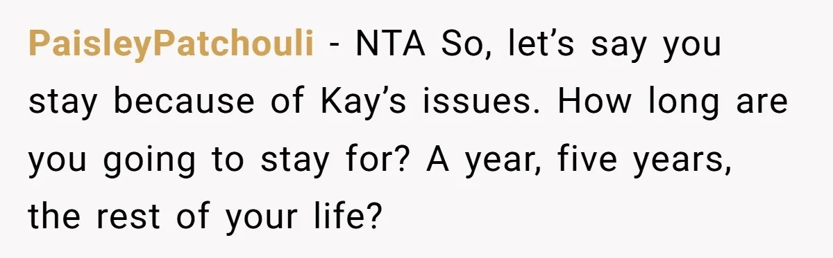 PaisleyPatchouli − NTA So, let’s say you stay because of Kay’s issues. How long are you going to stay for? A year, five years, the rest of your life?
