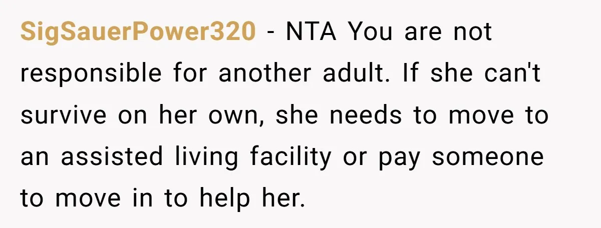 SigSauerPower320 − NTA You are not responsible for another adult. If she can't survive on her own, she needs to move to an assisted living facility or pay someone to...