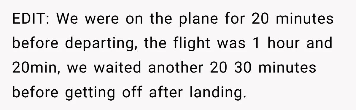 EDIT: We were on the plane for 20 minutes before departing, the flight was 1 hour and 20min, we waited another 20 30 minutes before getting off after landing.