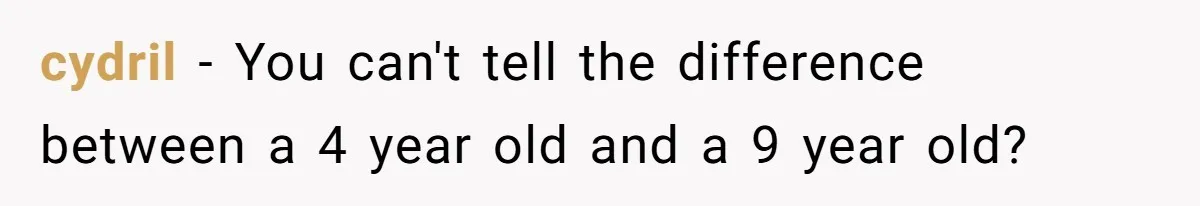 cydril − You can't tell the difference between a 4 year old and a 9 year old?