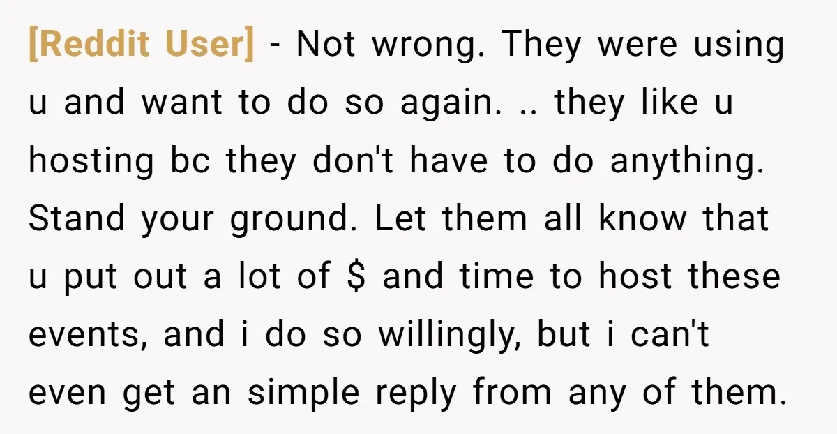 [Reddit User] − Not wrong. They were using u and want to do so again. .. they like u hosting bc they don't have to do anything. Stand your ground....