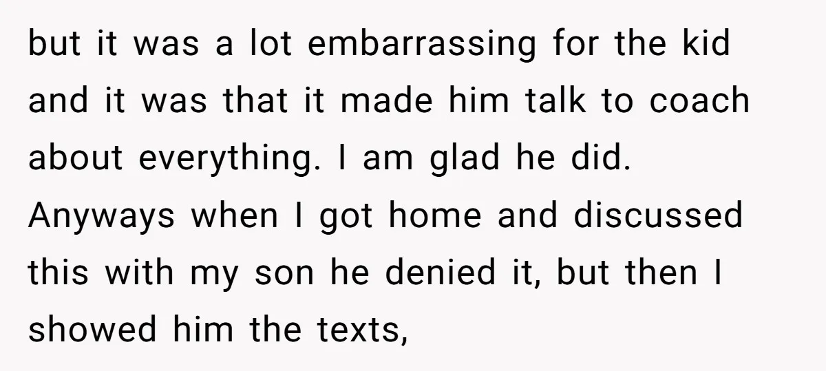 but it was a lot embarrassing for the kid and it was that it made him talk to coach about everything. I am glad he did. Anyways when I got...