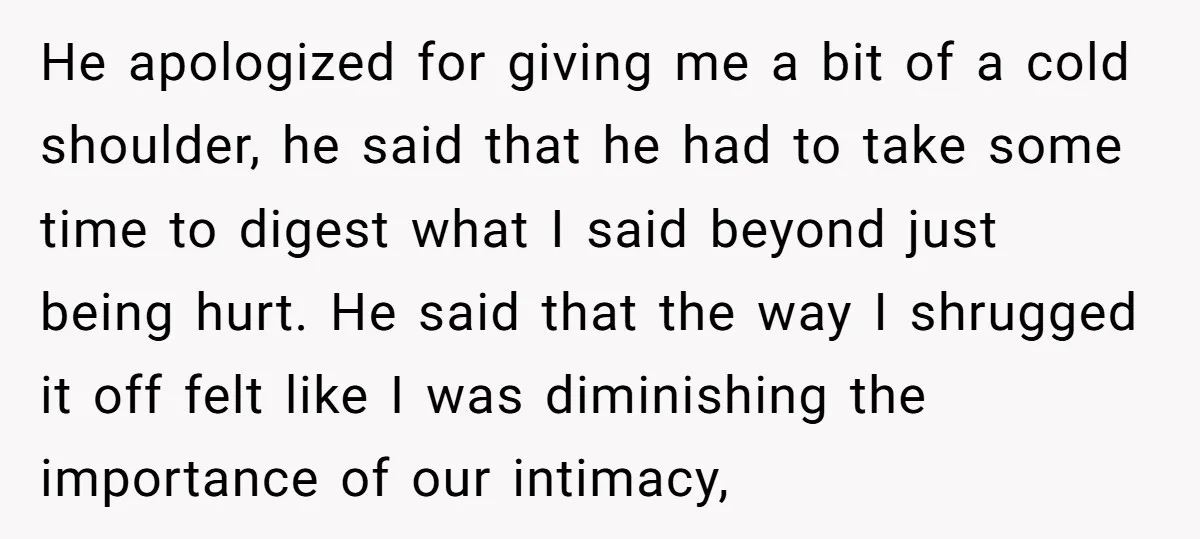 He apologized for giving me a bit of a cold shoulder, he said that he had to take some time to digest what I said beyond just being hurt. He...