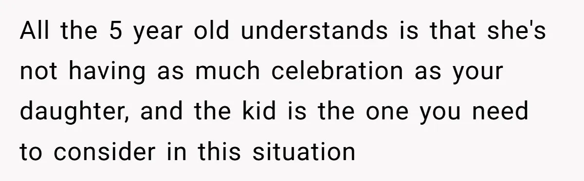 All the 5 year old understands is that she's not having as much celebration as your daughter, and the kid is the one you need to consider in this situation